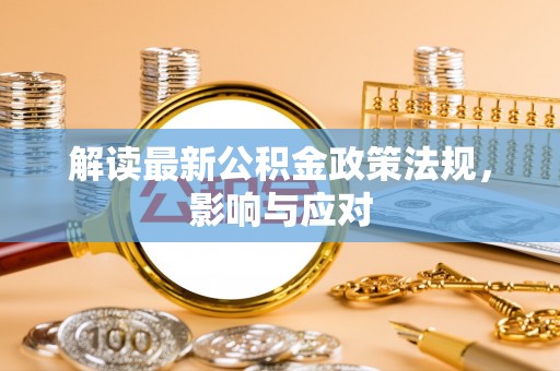 辽中解读最新公积金政策法规，影响与应对