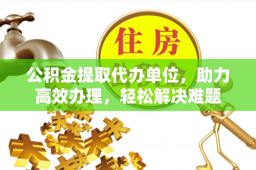 辽中公积金提取代办单位，助力高效办理，轻松解决难题