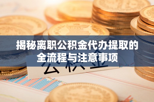 辽中揭秘离职公积金代办提取的全流程与注意事项