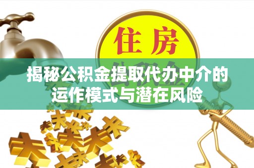辽中揭秘公积金提取代办中介的运作模式与潜在风险
