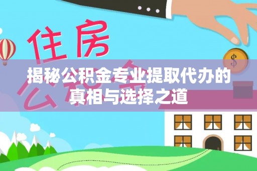 辽中揭秘公积金专业提取代办的真相与选择之道