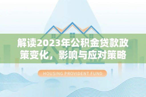 辽中解读2023年公积金贷款政策变化，影响与应对策略