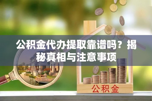 辽中公积金代办提取靠谱吗？揭秘真相与注意事项