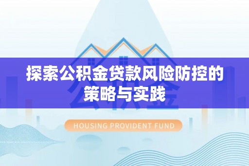 辽中探索公积金贷款风险防控的策略与实践
