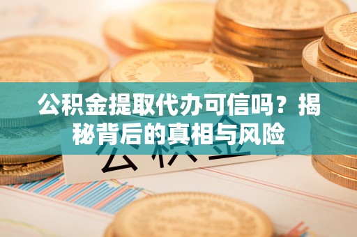辽中公积金提取代办可信吗？揭秘背后的真相与风险