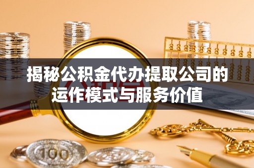 辽中揭秘公积金代办提取公司的运作模式与服务价值