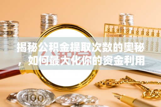 辽中揭秘公积金提取次数的奥秘，如何最大化你的资金利用？