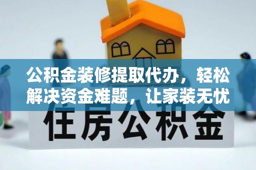 辽中公积金装修提取代办，轻松解决资金难题，让家装无忧