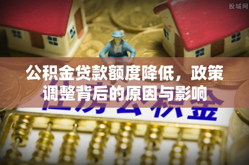 辽中公积金贷款额度降低，政策调整背后的原因与影响