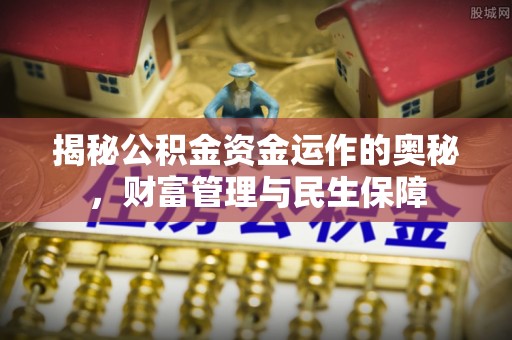 辽中揭秘公积金资金运作的奥秘，财富管理与民生保障