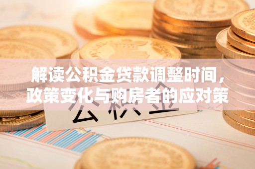 辽中解读公积金贷款调整时间，政策变化与购房者的应对策略
