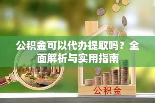 辽中公积金可以代办提取吗？全面解析与实用指南