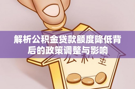 辽中解析公积金贷款额度降低背后的政策调整与影响