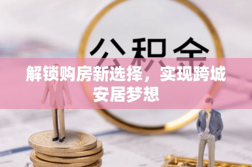 辽中解锁购房新选择，实现跨城安居梦想