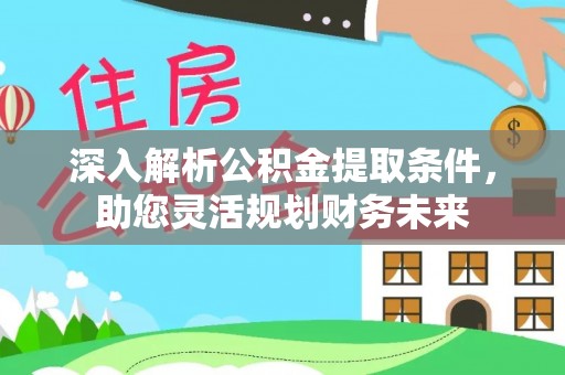 辽中深入解析公积金提取条件，助您灵活规划财务未来