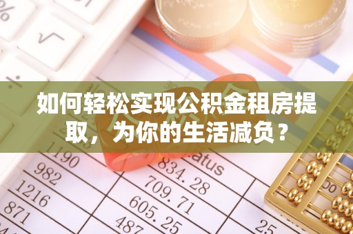 辽中如何轻松实现公积金租房提取，为你的生活减负？