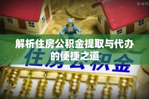 辽中解析住房公积金提取与代办的便捷之道