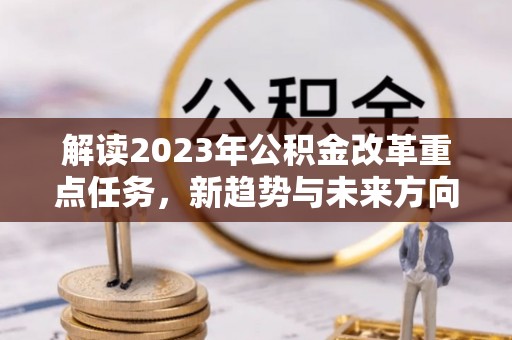 辽中解读2023年公积金改革重点任务，新趋势与未来方向