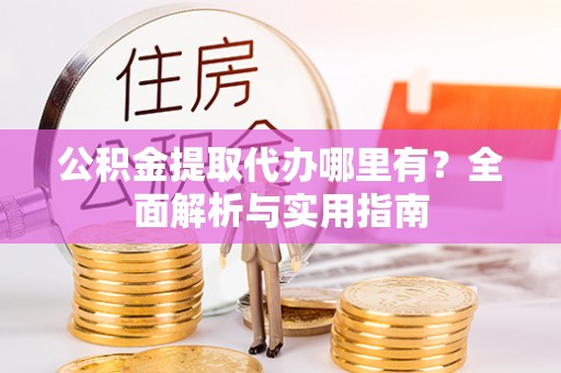 辽中公积金提取代办哪里有？全面解析与实用指南