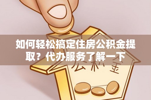 辽中如何轻松搞定住房公积金提取？代办服务了解一下