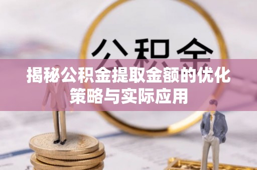 辽中揭秘公积金提取金额的优化策略与实际应用
