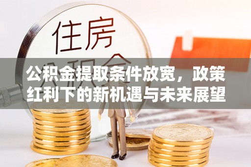 辽中公积金提取条件放宽，政策红利下的新机遇与未来展望