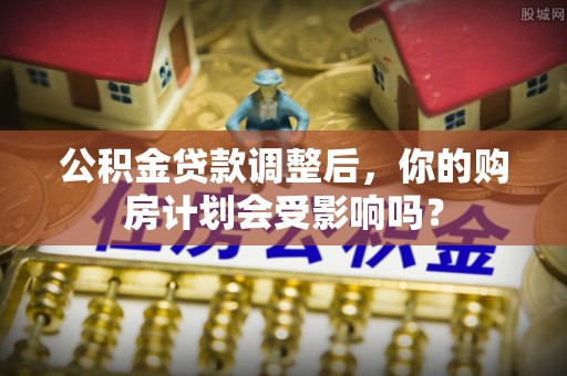 辽中公积金贷款调整后，你的购房计划会受影响吗？