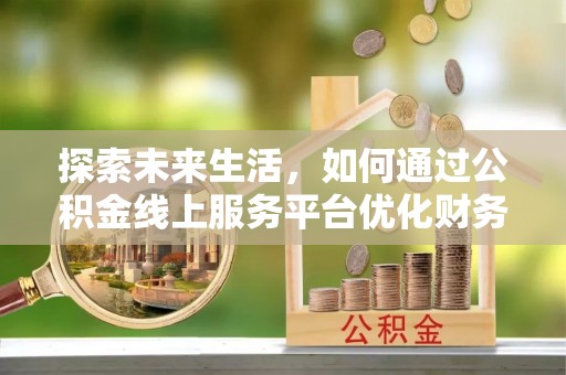 辽中探索未来生活，如何通过公积金线上服务平台优化财务管理