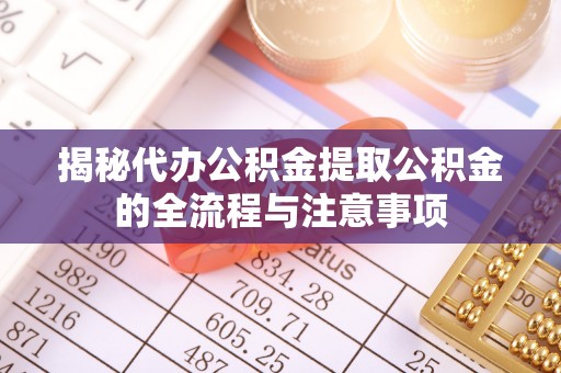 辽中揭秘代办公积金提取公积金的全流程与注意事项