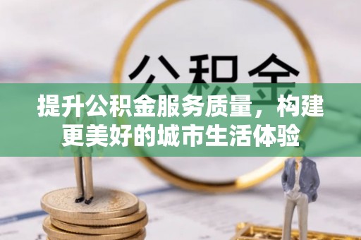 辽中提升公积金服务质量，构建更美好的城市生活体验