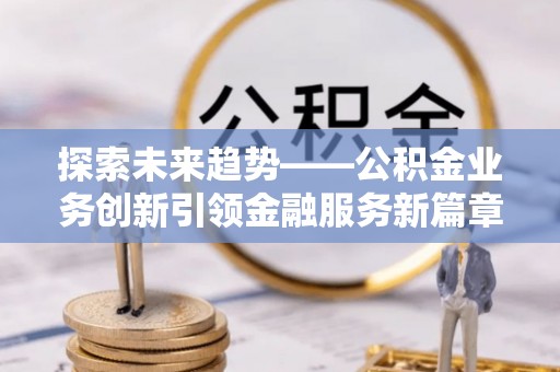 辽中探索未来趋势——公积金业务创新引领金融服务新篇章