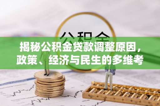 辽中揭秘公积金贷款调整原因，政策、经济与民生的多维考量