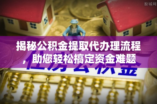 辽中揭秘公积金提取代办理流程，助您轻松搞定资金难题