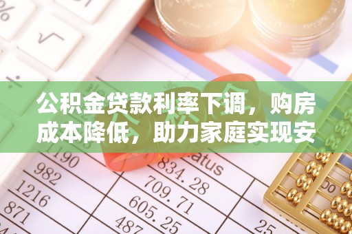 辽中公积金贷款利率下调，购房成本降低，助力家庭实现安居梦