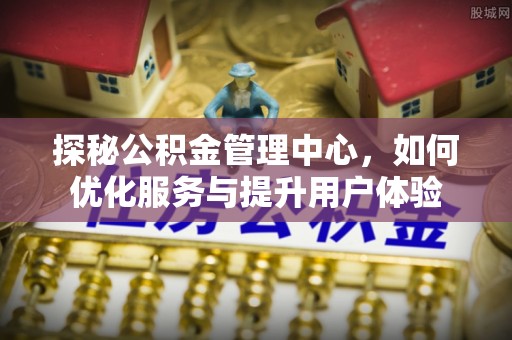 辽中探秘公积金管理中心，如何优化服务与提升用户体验