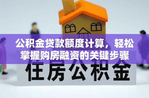 辽中公积金贷款额度计算，轻松掌握购房融资的关键步骤
