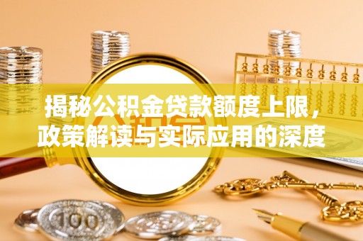辽中揭秘公积金贷款额度上限，政策解读与实际应用的深度分析