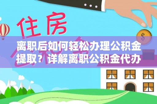 辽中离职后如何轻松办理公积金提取？详解离职公积金代办提取流程