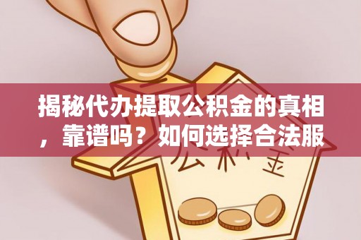 辽中揭秘代办提取公积金的真相，靠谱吗？如何选择合法服务？