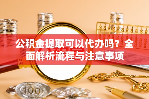 辽中公积金提取可以代办吗？全面解析流程与注意事项