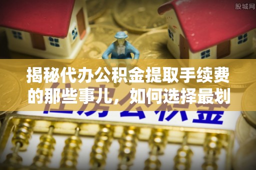辽中揭秘代办公积金提取手续费的那些事儿，如何选择最划算的服务？
