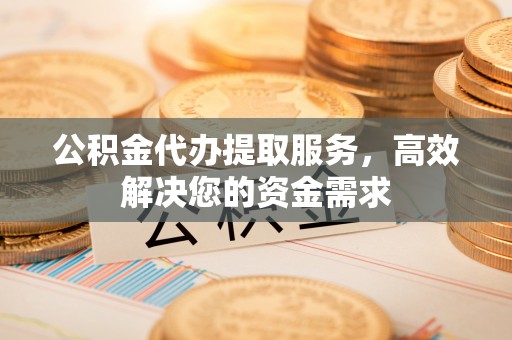 辽中公积金代办提取服务，高效解决您的资金需求