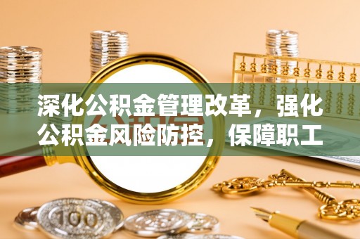 辽中深化公积金管理改革，强化公积金风险防控，保障职工权益