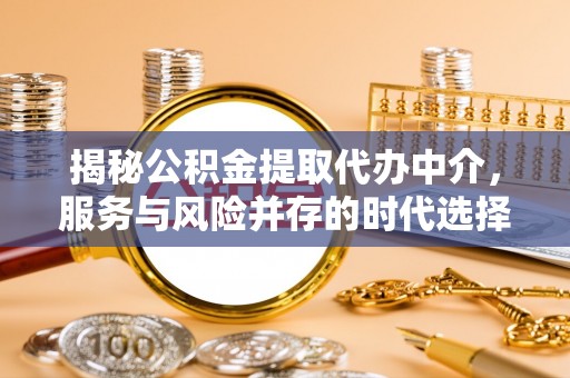 辽中揭秘公积金提取代办中介，服务与风险并存的时代选择
