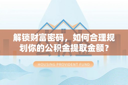 辽中解锁财富密码，如何合理规划你的公积金提取金额？