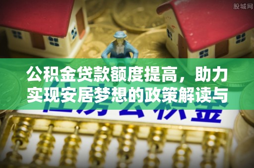 辽中公积金贷款额度提高，助力实现安居梦想的政策解读与未来展望