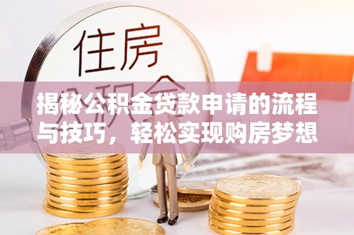 辽中揭秘公积金贷款申请的流程与技巧，轻松实现购房梦想