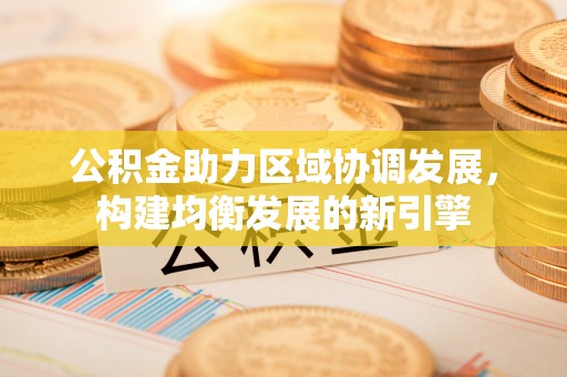 辽中公积金助力区域协调发展，构建均衡发展的新引擎
