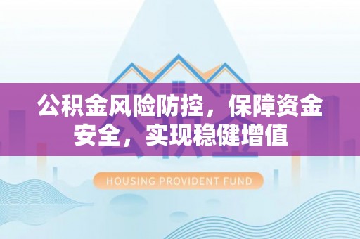 辽中公积金风险防控，保障资金安全，实现稳健增值