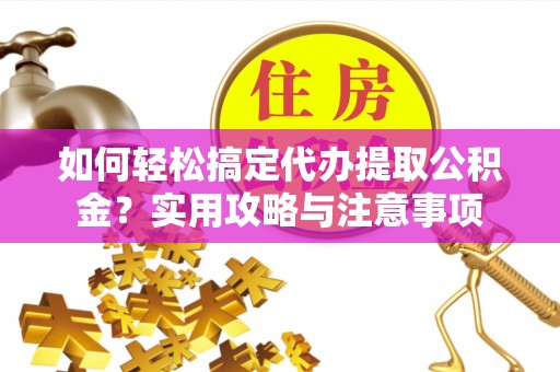 辽中如何轻松搞定代办提取公积金？实用攻略与注意事项